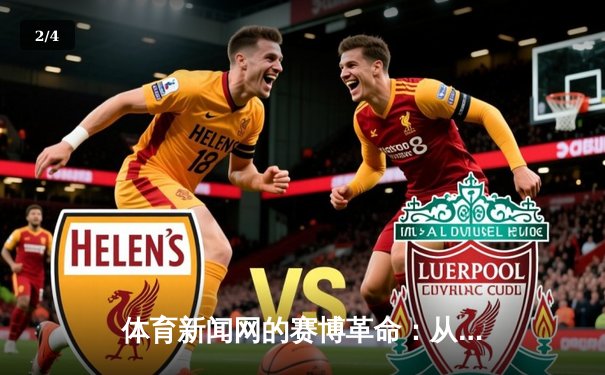 体育新闻网的赛博革命：从信息传递到沉浸体验的演进之路 - 2