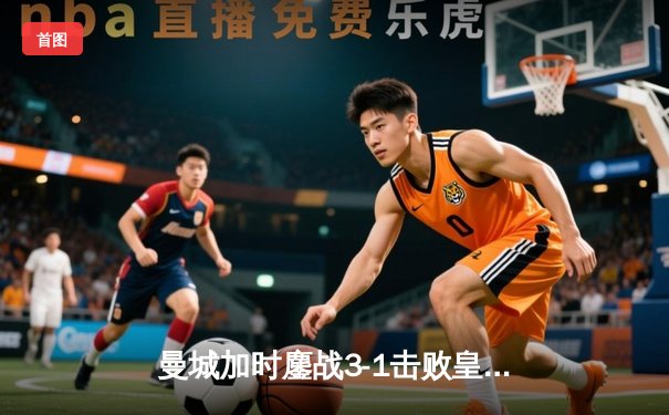 曼城加时鏖战3-1击败皇马，豪取欧冠决赛门票