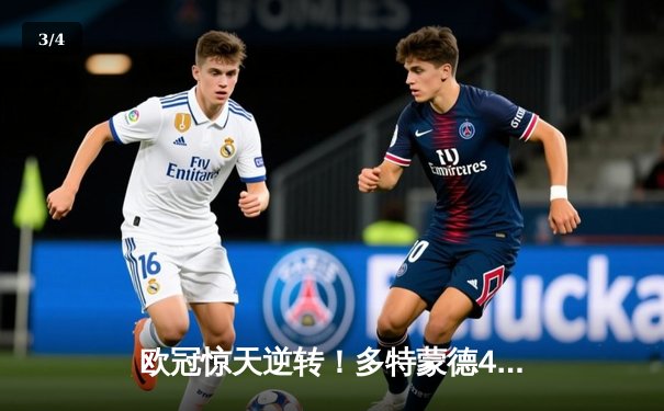 欧冠惊天逆转！多特蒙德4-2淘汰巴黎圣日耳曼晋级决赛 - 3