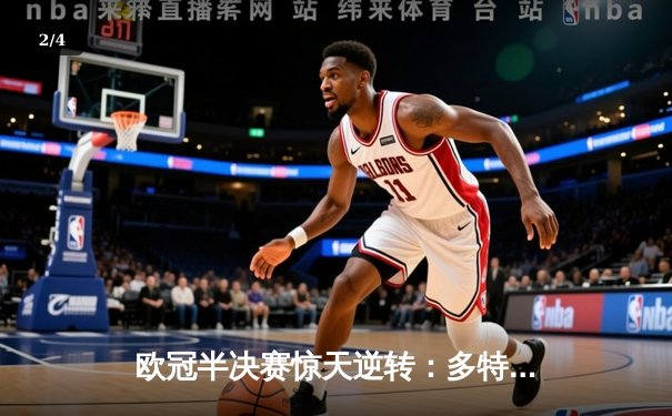 欧冠半决赛惊天逆转：多特蒙德4-3力克巴黎圣日耳曼，罗伊斯传射建功 - 2